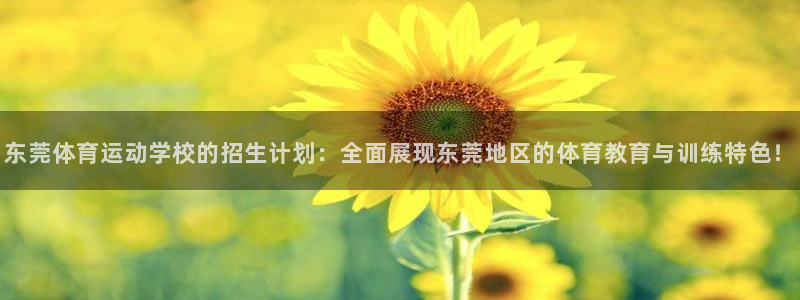 xc体育：东莞体育运动学校的招生计划：全面展现东莞地区的体育教育与训练特色！