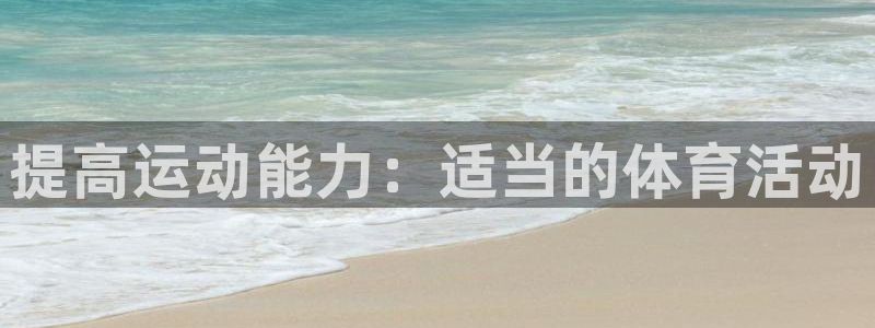 xc体育app官方网站：提高运动能力：适当的体育活动
