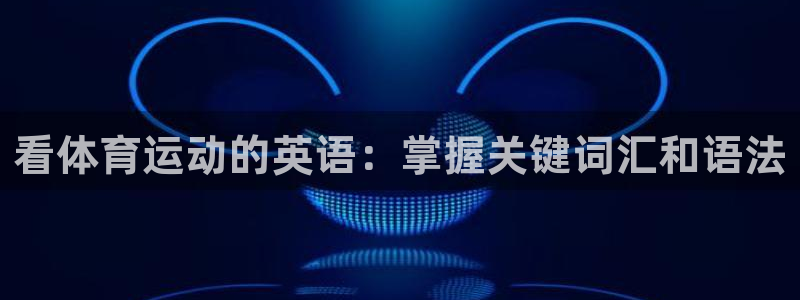 xc体育app官方网站：看体育运动的英语：掌握关键词汇和语法