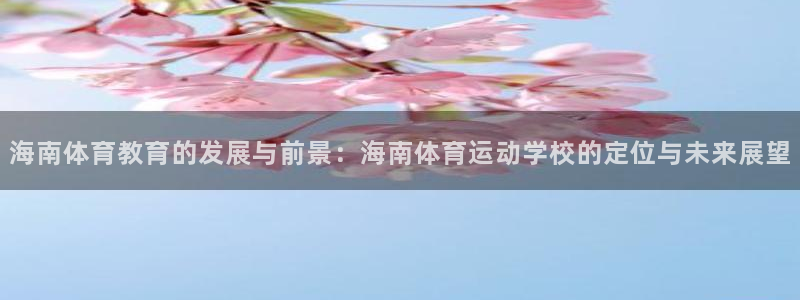 xc体育：海南体育教育的发展与前景：海南体育运动学校的定位与未来展望