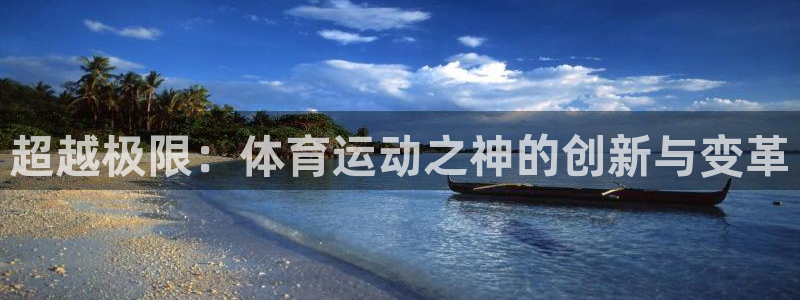 xc体育app官方网站：超越极限：体育运动之神的创新与变革