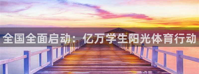 xc体育app官方网站：全国全面启动：亿万学生阳光体育行动