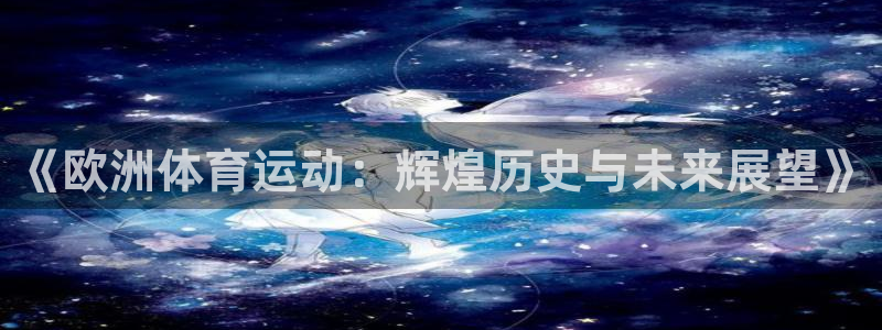 xc体育app官方网站：《欧洲体育运动：辉煌历史与未来展望》