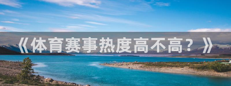 xc体育app官方网站：《体育赛事热度高不高？》